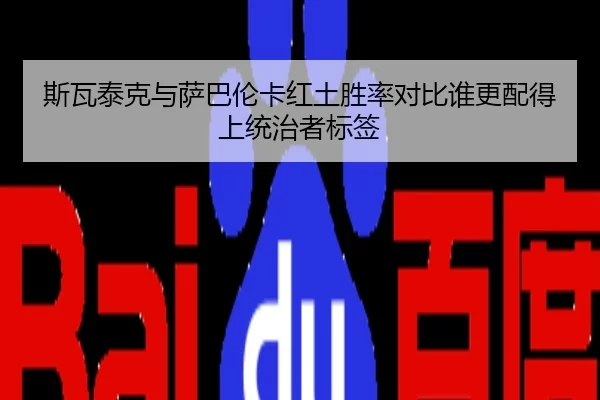 斯瓦泰克与萨巴伦卡红土胜率对比谁更配得上统治者标签