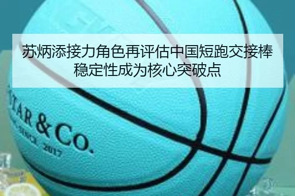 苏炳添接力角色再评估中国短跑交接棒稳定性成为核心突破点