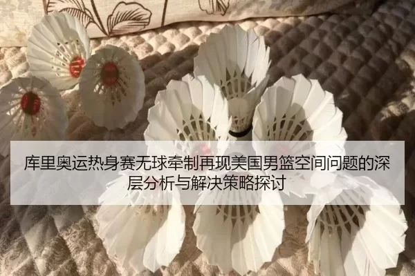 库里奥运热身赛无球牵制再现美国男篮空间问题的深层分析与解决策略探讨