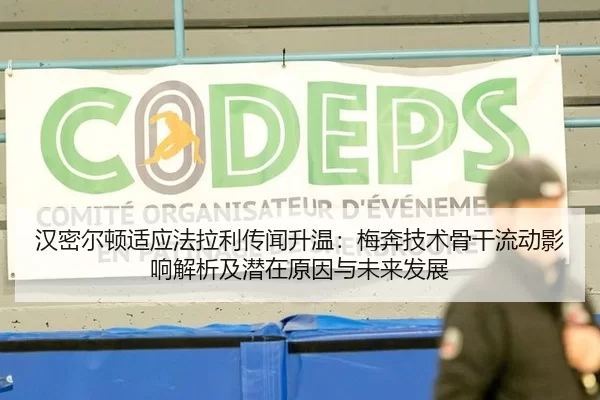汉密尔顿适应法拉利传闻升温：梅奔技术骨干流动影响解析及潜在原因与未来发展